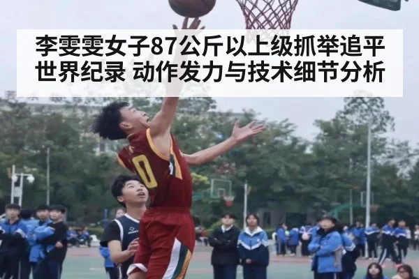 李雯雯女子87公斤以上级抓举追平世界纪录 动作发力与技术细节分析