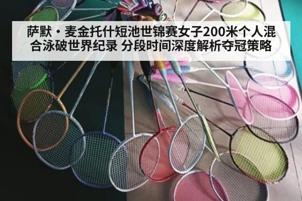 萨默·麦金托什短池世锦赛女子200米个人混合泳破世界纪录 分段时间深度解析夺冠策略