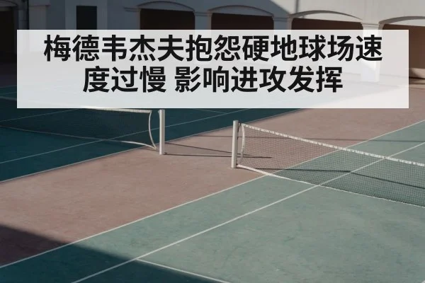 梅德韦杰夫抱怨硬地球场速度过慢 影响进攻发挥
